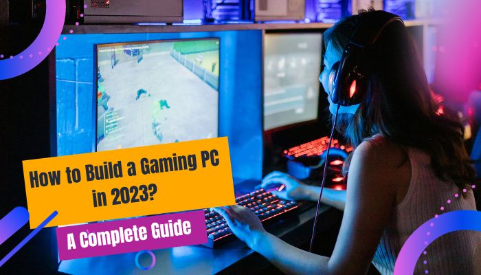 How to Build a Gaming PC in 2023? A Complete Guide